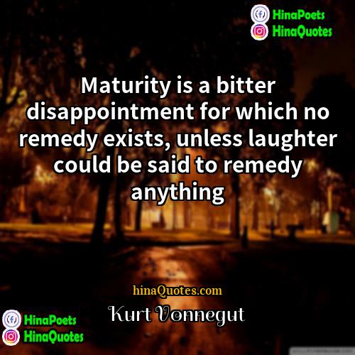 Kurt Vonnegut Quotes | Maturity is a bitter disappointment for which